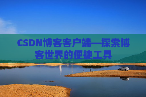 CSDN博客客户端—探索博客世界的便捷工具